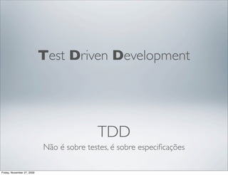 Test Driven Development




                                           TDD
                            Não é sobre testes,...