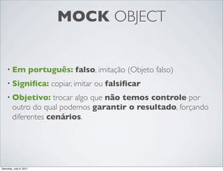 MOCK OBJECT


    • Em                 português: falso, imitação (Objeto falso)
    • Signiﬁca:                copiar, im...