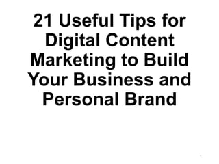21 Useful Tips for
Digital Content
Marketing to Build
Your Business and
Personal Brand
1
 