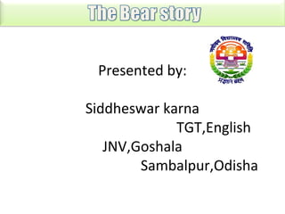 Presented by:
Siddheswar karna
TGT,English
JNV,Goshala
Sambalpur,Odisha

 