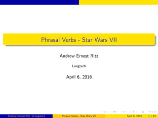 Phrasal Verbs - Star Wars VII
Andrew Ernest Ritz
Langtech
April 6, 2016
Andrew Ernest Ritz (Langtech) Phrasal Verbs - Star Wars VII April 6, 2016 1 / 53
 