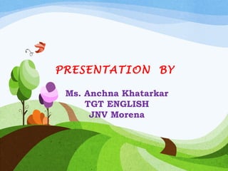 PRESENTATION BY
Ms. Anchna Khatarkar
TGT ENGLISH
JNV Morena

 