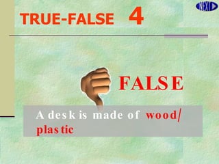 TRUE-FALSE   4 A desk is made of  wood/ plastic FALSE 