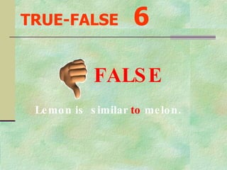 TRUE-FALSE   6 Lemon is  similar  to  melon. FALSE 