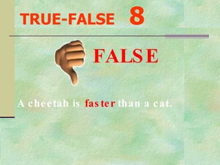 TRUE-FALSE   8 A cheetah is  faster  than a cat. FALSE 