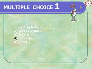 MULTIPLE   CHOICE   1 Everything is okey,_________? a) isn’t everything b) isn’t  it aren’t they d) are they 