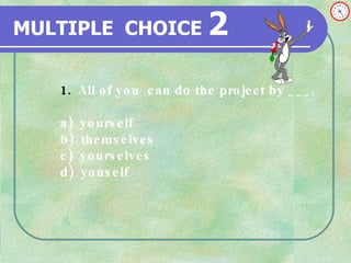 MULTIPLE   CHOICE   2 All of you  can do the project by ___. a)  yourself b)  themselves c)  yourselves d)  youself 