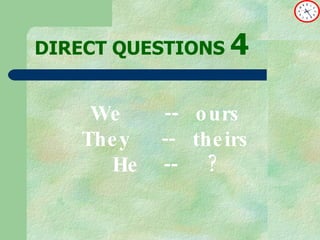 DIRECT   QUESTIONS  4 We  --  ours They  --  theirs He  --  ? 