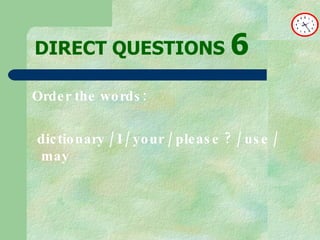 DIRECT   QUESTIONS  6 Order the words: dictionary / I / your / please ? / use / may 