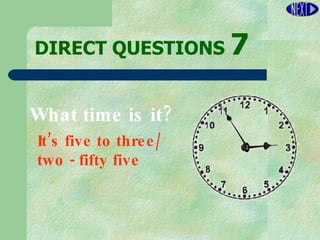 DIRECT   QUESTIONS  7 It’s five to three/ two - fifty five  What time is it? 