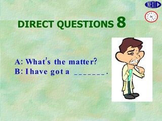 DIRECT   QUESTIONS  8 A: What’s the matter? B: I have got a  _______. 