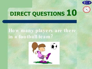 DIRECT   QUESTIONS  10 How many players are there  in a football team? 