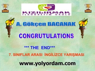 *** THE  END*** 7. SINIFLAR ARASI  İNGİLİZCE YARIŞMASI CONGRUTULATIONS A. Gökçen BACANAK www.yolyordam.com 