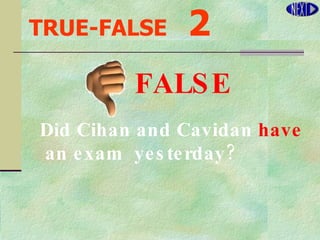 TRUE-FALSE   2 Did Cihan and Cavidan  have an exam  yesterday? FALSE 