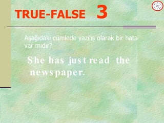 TRUE-FALSE   3 She has just read  the newspaper. Aşağıdaki cümlede yazılış olarak bir hata var mıdır? 