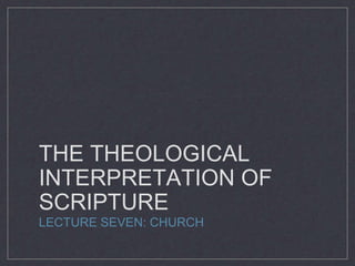 THE THEOLOGICAL
INTERPRETATION OF
SCRIPTURE
LECTURE SEVEN: CHURCH
 