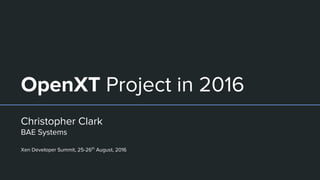 OpenXT Project in 2016
Christopher Clark
BAE Systems
Xen Developer Summit, 25-26th
August, 2016
 