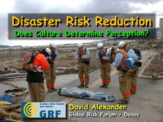 Disaster Risk Reduction Does Culture Determine Perception? David Alexander Global Risk Forum - Davos 