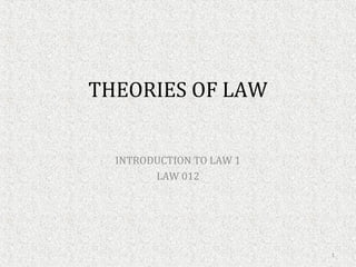 THEORIES OF LAW
INTRODUCTION TO LAW 1
LAW 012
1
 
