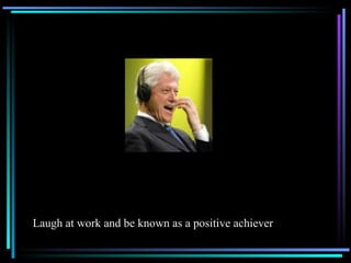 Laugh at work and be known as a positive achiever 
