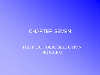 CHAPTER SEVEN


THE PORTFOLIO SELECTION
       PROBLEM
 