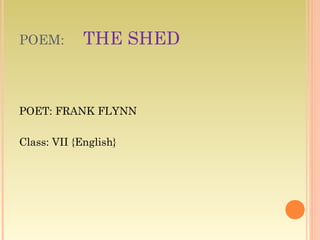 POEM:

THE SHED

POET: FRANK FLYNN
Class: VII {English}

 