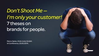 !
Marco Spies, think moto GmbH.
IA Conference, 23.05.2014.
Don’tShootMe—
I’monly yourcustomer!
7theseson
brandsforpeople.
 
