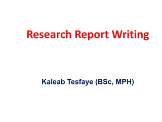 Research Report Writing
Kaleab Tesfaye (BSc, MPH)
 