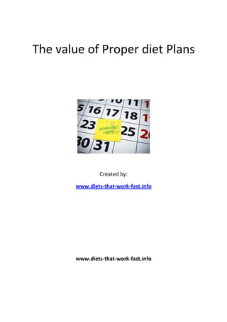 The value of Proper diet Plans




                 Created by:

        www.diets-that-work-fast.info




        www.diets-that-work-fast.info
 
