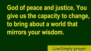 God of peace and justice, You
give us the capacity to change,
to bring about a world that
mirrors your wisdom.
LiveSimply prayer
 