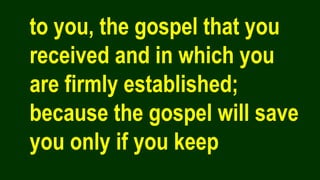to you, the gospel that you
received and in which you
are firmly established;
because the gospel will save
you only if you keep
 