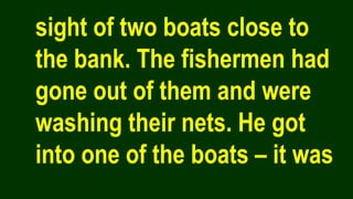 sight of two boats close to
the bank. The fishermen had
gone out of them and were
washing their nets. He got
into one of the boats – it was
 