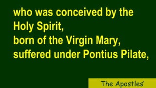 who was conceived by the
Holy Spirit,
born of the Virgin Mary,
suffered under Pontius Pilate,
The Apostles’
 
