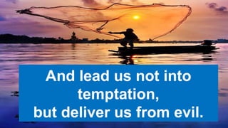 And lead us not into
temptation,
but deliver us from evil.
 