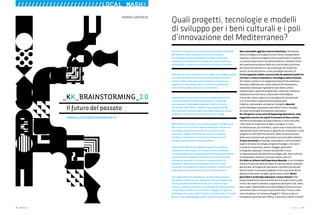 54 : 7thFloor : 12 7thFloor : 12 : 55
Un format innovativo di comunicazione pubblica realizzato
da 7thFloor e dal Consorzio Cultura e Innovazione.
Un convegno-evento incalzato da un blog, immersioni
subacquee, installazioni tecnologiche, realtà aumentata,
set fotografici, nella cornice dell’antica Kroton in Calabria.
KiberKroton non è stato solo un convegno ma un’opportunità
che riguarda il piano di attuazione del grande attrattore
Kroton, il Polo d’Innovazione di Crotone, connotato sul
rapporto tra tecnologie e beni culturali e in particolare
verso l’archeologia subacquea e le bonifiche.
KiberKroton è un format di comunicazione pubblica che
è riuscito a esporre le esperienze messe in campo dai
vari esponenti del progetto Messiah, centri di ricerca,
Università, CNR, ENEA, o InfoByte ossia società che da
anni lavorano sul fronte delle tecnologie applicate ai beni
culturali e i vari attori, i partner come il Parco Vega.
Ma l’obiettivo indicato a conclusione appare l’integrazione
dell’intero ciclo di vita del reperto subacqueo. Attraverso
tecnologie sempre più evolute, meno invasive e più
accurate, in grado di facilitare la ricerca, il recupero,
il restauro, le messa in sicurezza e la messa in scena
dei beni restituiti alla fruizione pubblica.
Auspica Maria Bruni, da segretario generale dal Parco
Scientifico e Tecnologico di Crotone, che ha coordinato
il progetto Messiah e l’organizzazione del convegno-evento,
l’applicazione di modelli di business e di comunicazione,
in grado di radicare sul territorio imprese e politiche
sostenibili, destinate a promuovere flussi di turismo
culturale e di competenze nuove e rilevanti. A cominciare
dalle esperienze raccolte per il lancio di KiberKroton.
Una riflessione non scontata qui, ai piedi della Colonna
del tempio di Hera Lacinia, affacciati sulla più estesa area
marina protetta del Mediterraneo, tra Crotone e Capo
Rizzuto, custode di patrimoni archeologici di valore assoluto,
campo delle vicende che coinvolsero l’ingegno e il governo
di Pitagora [V secolo avanti Cristo], e scambi pacifici tra costa
greca e città magnogreghe, Egeo e Ionio, per generazioni.
Non è pensabile oggi fare ricerca industriale, individuare
nuove strategie di sviluppo di un territorio, intraprendere
imprese o realizzare progetti, senza confrontarsi e mettere
in comune esperienze e sensibilità diverse. Il modello esiste
ed è quello partecipativo delle reti, che ha fatto la fortuna
dei distretti produttivi e si sta evolvendo nel mondo dei
servizi, anche attraverso i nuovi paradigmi del web 2.0.
È un’accoppiata inedita e ancora tutta da esplorare quella tra
7th Floor e il Parco Scientifico e Tecnologico della Provincia
di Crotone. Il primo è un magazine/network che seleziona,
mescola e diffonde una ricetta italiana all’innovazione,
mettendo insieme gli ingredienti tipici della cultura
mediterranea: capacità progettuale, creatività, relazione,
radicamento al territorio, imprenditorialità diffusa
Il secondo, invece, opera con una logica più istituzionale
e in un territorio complesso come quello della
Calabria, realizzando, attraverso il progetto Messiah
sull’archeologia subacquea, attività di ricerca, sviluppo
di nuove tecnologie, formazione, osservatori.
Per due giorni, in una sorta di happening-laboratorio, nella
suggestiva cornice che ospita il santuario di Hera Lacinia,
nel Parco Archeologico di Capo Colonna, si sono mescolati
i due network, le persone, le idee e i progetti in corso
di realizzazione, per orientarsi, capire cosa è stato fatto ma,
soprattutto, dove indirizzare lo sguardo per sviluppare i nuovi
progetti sui temi dell’innovazione, della comunicazione e
della valorizzazione del patrimonio culturale della Calabria.
Si sono incontrati archeologi, imprenditori, sovrintendenti,
esperti di nuove tecnologie, program manager, ricercatori
e studenti universitari, politici, blogger, giornalisti
e fotografi subacquei, insieme ad aziende hi-tech,
ai rappresentanti dei distretti tecnologici per i beni culturali,
ai broadcaster televisivi e ai nuovi editori web 2.0.
Si è fatto un bilancio dell’esperienza Messiah, in un convegno-
evento che già nel titolo fa capire la sua vocazione: la parola
greca Kiber, all’origine di cibernetica, concetto che sta alla
base di tutta l’innovazione digitale e che a sua volta deriva
dal greco kibernao: navigare, governare la nave. Alcuni
giornalisti e archeologi subacquei, si sono immersi nelle
acque limpide di fronte al promontorio di Capo Colonna, alla
ricerca dei reperti sommersi, supportati da esperti sub, robot,
pesci e gelsi. Molta della storia della Magna Grecia è ancora
sommersa. Dove si trovava il porto di Kroton, l’unico, come
narra Strabone, tra Taranto e Reggio? E l’attracco da cui i
Cartaginesi partivano per l’Africa, è davvero a sud di Crotone?
Quali progetti, tecnologie e modelli
di sviluppo per i beni culturali e i poli
d’innovazione del Mediterraneo?
_KK_BRAINSTORMING_2.0
Il futuro del passato
www.culturaeinnovazione.it
ANDREA GENOVESE
////////////////////////LOCAL MASHX
 