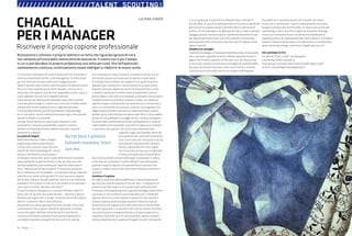 70 : 7thFloor : 12 7thFloor : 12 : 71
si vinca qualcosa, ma perché la scelta decisiva, come per il
piccolo Marc, fu quella di realizzare davvero se stesso. Ma Berne
parlò anche di copioni banali o perdenti dove la decisione è
quella o di non emergere mai (adattandosi ad un lavoro banale)
o peggio ancora che tanto sarà un fallimento (facendo di tutto
per dimostrare che è vero). Così nelle aziende si incontrano
tante persone che continuano a recitare vecchi copioni senza
capire il perché.
Chiedere un consiglio
I momenti di disagio o frustrazione professionale, le domande
che ci poniamo riguardo al nostro talento, possono essere il
segno che il nostro copione, scritto tanti anni fa, forse ormai
ci sta un po’ stretto e ora sentiamo il bisogno di prendere delle
decisioni più attuali e più vere. Certo non è facile, si tratta di
riconoscere le nostre decisioni di un tempo, di distinguere
fra quelle che ci possono essere utili e quelle che invece
ormai non ci servono più. Capirlo razionalmente non basta:
bisogna scendere più in profondità. Un buon aiuto arriva dal
counseling, un percorso che insegna ad ascoltare il dialogo
interno, a riconoscere le voci che bloccano impedendo la
trasformazione e la realizzazione del nostro talento. In fondo si
tratta di imparare ad ascoltarsi con attenzione e in profondità,
senza raccontarsi bugie, come fece Chagall tanti anni fa
PER SAPERNE DI PIÙ:
Eric Berne, “Ciao!... e poi?”, ed. Bompiani
Counseling: www.sicoitalia.it;
Counseling in azienda: www.mida.biz/pdf/nspec/is.pdf
Su di te: counselingonthejob@yahoo.it
Ci troviamo a ridecidere del nostro lavoro, perché in aziende in
continuo movimento anche i ruoli manageriali si trasformano
per star dietro al mercato e alle varie riorganizzazioni.
Oppure perché siamo stanchi, perché quello che abbiamo fatto
fino a ieri non risponde più ai nostri desideri, o forse non vi
aveva mai corrisposto, solo che noi, tappandoci occhi e naso, ci
siamo adattati ma ora non lo sopportiamo più.
O ancora perché nelle fusioni aziendali siamo stati spostati
come dei pezzi di lego e ci siamo resi conto che in fondo siamo
soltanto dei numeri e adesso non ci vogliamo più stare.
O, più semplicemente, perché nonostante il passare degli
anni, non siamo riusciti a dimenticare quei sogni che avevamo
riposto in fondo a un cassetto.
Così per motivi diversi e in particolari momenti critici
(e salutari) ci troviamo a domandarci quanto il lavoro
attuale corrisponda al nostro talento naturale, o quanto
piuttosto lo soffochi.
La scelta di Chagall
Nella bella mostra su Marc Chagall
organizzata a Roma la primavera
scorsa, oltre ai quadri, qua e là erano
esposti dei brani autobiografici. Alcuni
davvero commoventi, come questo:
Un bel giorno (ma tutti i giorni sono belli) mentre mia madre
stava mettendo il pane nel forno, mi feci accosto a lei che
teneva la paletta e afferrandola per il gomito infarinato le
dissi: “ Mamma vorrei fare il pittore. È finita, non posso più
fare il commesso né il contabile….Lo vedi da te stessa, mamma,
sono forse un uomo come gli altri? Di che cosa sono capace?
Vorrei fare il pittore. Salvami mamma. Vieni con me. Andiamo,
andiamo! C’è un posto in città; se mi accettano e se concludo i
corsi, sarò un artista. Ne sarei così felice!”
“Cosa? Un pittore? Sei pazzo, tu. Lasciami mettere il pane in
forno: non mi seccare. Ho il pane da fare….” alla fine, è deciso.
Andremo dal signor Pen. E se egli riconosce che ho del talento,
allora ci si penserà. Ma in caso contrario….
(Sarò pittore lo stesso, pensavo tra di me, ma per conto mio).
Commovente che un povero bambino ignorante a Vitebsk,
un piccolo paese sperduto nella Russia di inizio secolo,
riconosca con tanta chiarezza il suo talento prepotente e
con determinazione, a dispetto di tutto e di tutti, decida
che comunque lui sarà un pittore. Un pittore! E dove ne avrà
mai sentito parlare (avrà pensato la madre), in quel paese
di contadini e di venditori di aringhe? E noi, quali strumenti
abbiamo per riconoscere il nostro talento? E quanto siamo
disposti a fare per seguire le nostre inclinazioni? Non a tutti
il talento si presenta in modo chiaro e prepotente come al
piccolo Marc e non tutti sono disposti a coltivarlo con passione
e determinazione come fece il pittore. A volte, se il talento è
sepolto troppo in profondità, facciamo fatica a riconoscerlo; e
così ci si convince di non aver poi niente di così singolare che
valga la pena di essere coltivato e ci adattiamo ad un lavoro
banale, tanto a ben pensare un lavoro vale l’altro. Può accadere
anche che non abbiamo il coraggio di farci notare, di proporre
le nostre idee o anche solo di sentirci all’altezza di un ruolo di
responsabilità che l’azienda ci può offrire. Oppure, al contrario,
ci sentiamo così speciali che continuiamo ad alimentare
magnifici sogni, guardandoci bene dal
fare qualcosa per realizzarli veramente.
Così ci sono persone che passano la vita
ad aspettare, disprezzando il proprio
lavoro e pensando che il loro sogno,
non si sa come, prima o poi si realizzerà.
O invece chi passa da un’idea all’altra,
da un errore all’altro rincorrendo sogni irrealizzabili. E allora
come fare per realizzare il nostro talento? E per distinguere
quando il sogno è davvero una possibilità di crescita e non
invece un modo come un altro per tenerci bloccati nel nostro
copione?
Cambiare il copione
Eric Berne, padre fondatore dell’Analisi Transazionale parlò
per la prima volta di copione di vita nel 1972: “il copione è un
piano di vita che si basa su di una decisione presa durante
l’infanzia, rinforzata dai genitori, giustificata dagli avvenimenti
successivi, e che culmina in una scelta decisiva”. Tremendo!
Ognuno di noi ha scritto il proprio copione di vita e quindi il
proprio copione professionale, durante l’infanzia e tutti gli
avvenimenti che seguono non sono altro che conferme delle
decisioni già prese. E se questo è vero, noi non siamo che attori
che continuano inconsapevolmente a recitare la parte di un
copione scritto molti anni fa. Berne parlò di copioni vincenti,
come probabilmente fu quello di Chagall: vincenti non perché
Riconoscere e coltivare il proprio talento è un tema che riguarda ognuno di noi e
non soltanto all’inizio della nostra attività lavorativa. Il nostro non è più il tempo
in cui si può decidere la propria professione una volta per tutte. Ora nell’epoca del
cambiamento continuo, continuamente siamo obbligati a ridefinire le nostre scelte.
CHAGALL
PER I MANAGER
Riscrivere il proprio copione professionale
Vorrei fare il pittore.
Salvami mamma. Vieni
con me.
///////////////////TALENT SCOUTINGX
LUCIANA ZANON
 