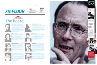 7thFloor
7thFLOOR
DNAExplorers and Innovators
William
GIBSON
COSA MI PIACERBBE
FARE ORA?.
Vorrei disegnare
scarpe per la Converse.
Perchè i designer
visualizzano, rendono
i concetti in maniera
visiva.
UNA PAROLA PER
IL PRESENTE e IL
FUTURO?
Quello che una
volta chiamavo
/ chiamavamo
ciberspazio oggi si
chiama QUI.
Il qui digitale.
Considerato il profeta
nero del cyberpunk,
ha coniato il termine
ciberspazio / cyberspace e
lo ha reso presente in una
indimenticabile trilogia.
UNA CANZONE
BJÖRKALL IS FULL OF LOVE
DNA photo by:
Andrea Steinfl
VORREI ESSERE UN
DESIGNER
CON CHRIS CUNNINGHAM
ABBIAMO FATTO IL PIÙ BEL
FILM MAI REALIZZATO.
Dal 2000 abbiamo
lavorato insieme al film
di Neuromancer, ma ora
il progetto è purtroppo
definitivamente morto.
Aphex Twin avrebbe dovuto
comporre la colonna sonora.
7thFLOOR
7thFLOOR
The Board
Yellow Pages for
Innovators and Explorers
MICHELE FICARA MANGANELLI dopo avere militato
per un decennio nei meandri della pubblicità analogica
è stato poi stregato da internet ﬁn dai suoi esordi
e dopo averne vissuto entusiasmi e bolle è oggi un
divoratore di Social Media e Business Networking
continuando ad appassionarsi davanti all’inarrestabile
mash-up della comunicazione digitale. Goloso di TV
via Internet oggi con Assodigitale di cui è Presidente
continua a contaminare digitalmente le menti delle
aziende che gli capitano a tiro.
MARIA GRAZIA MATTEI giornalista ed esperta
di nuove tecnologie della comunicazione, fonda nel
1995 MGM Digital Communication, studio di ricerca
e consulenza per la diffusione della cultura digitale.
Grazie al progetto “meet the media guru”, parte della
sua attività è legata al tentativo di portare in Italia
esperti e studiosi di livello internazionale legati
ai new media e alla cultura digitale. Ha progettato
mostre, rassegne internazionali, festival e convegni
sul rapporto tra arte e tecnologia, D-Cinema, TV
digitale e comunicazione.
www.meetthemediaguru.org
ALBERTO ABRUZZESE direttore scientiﬁco,
ﬁlosofo ed esteta della comunicazione,
è ordinario di Sociologia delle Comunicazioni di Massa
allo IULM di Milano. Trascorre
i momenti più belli della sua giornata
a scrutare soggettività mutanti nascoste tra la folla,
comodamente seduto, sigaro in mano, nell’ampia
veranda del caffè D. a Londra. Nel tempo libero si
diletta a svolgere attività di ricerca per RAI, Mediaset,
CNR, MURST, Ministero della Pubblica Amministrazione
e Ministero dei Beni Culturali.
ANDREA GENOVESE direttore responsabile,
un tempo lo avremmo deﬁnito CEO & Founder di Map
e di 7th Floor. Noi preferiamo presentarlo come
un direttore creativo capace di far dialogare la sua
formazione ingegneristica con una salda dedizione
all’imprenditoria e all’editoria. Esperto di tecnologie
e nuovi media, realizza attraverso Map
(www.00map.com) progetti di comunicazione
corporate e di interaction design urbano. È, inoltre,
direttore della Faculty Technologies nel nuovo Master
in “Cultural Experience Design and Management”
organizzato dalla Domus Academy.
ANDREA GRANELLI la sua è una prestigiosa carriera
iniziata nel mondo corporate e oggi più vicina a
importanti realtà istituzionali. È presidente e fondatore
di Kanso, società di consulenza focalizzata sui temi
dell’innovazione e della customer experience.
Kanso in giapponese signiﬁca semplicità, ed è proprio
un approccio semplice ed essenziale l’antidoto contro
la crescente complessità e il dilagare dell’informazione.
Nel complesso rapporto tra tecnologie e cultura, il suo
approccio è dunque votato all’essenzialità delle funzioni
e delle emozioni, raggiungibile attraverso un processo
di sempliﬁcazione di prodotti, servizi e interfacce.
www.kanso.it
MARIA GRAZIA MAZZOCCHI sono nata a Milano nel
1945 proprio quando mio padre fondava il primo
rotocalco di informazione politica “L’Europeo”,
al quale seguiva nel ‘48 “Il Mondo” e nel ‘56
“Quattroruote”. Da sempre mi occupo di temi
sociali (UDI, Fondazione Floriani, Hospice di Monza,
Associazione Guida) e culturali (Novurgia per la
musica contemporanea, ArtExperience, Fondazione de
André). Dal 1982 ho fondato e dirigo Domus Academy,
scuola post-universitaria di specializzazione in
Design e Moda.
FRANCESCO MORACE direttore editoriale, sociologo,
scrittore e giornalista in continua ricerca di tracce
e tendenze, al ﬁne di interpretare fenomeni di una
società in costante divenire. La sua visione strategica
mira a conciliare e combinare in modo creativo i due
ﬁloni di attività della Ricerca e della Consulenza.
È il Presidente di Future Concept Lab,
dove è responsabile dei programmi di ricerca
MindStyles, Genius Loci, Street Signals e Happiness.
www.futureconceptlab.com
DERRICK DE KERCKHOVE universalmente riconosciuto
come erede di Marshall McLuhan, è Professore nel
Dipartimento di Francese all’Università di Toronto.
Media-guru di livello internazionale,
è autore di classici della mediologia come
Brainframes e L’intelligenza connettiva.
Ha tenuto la cattedra di Tecnologia e Pedagogia alla
Biblioteca del Congresso di Washington e in Italia
è impegnato nel programma “Rientro dei cervelli”
all’Università di Napoli.
Lo stemma standard si utilizza dai 10 mm di larghezza di base dello scudo in
Settore Attività Economiche e Innovazione
della Provincia di Milano
Fondazione Valore Italia
Con il patrocinio di:
 