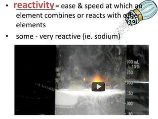 • reactivity ease & speed at which an
   __________=
   element combines or reacts with other
   elements
• some - very reactive (ie. sodium)
 