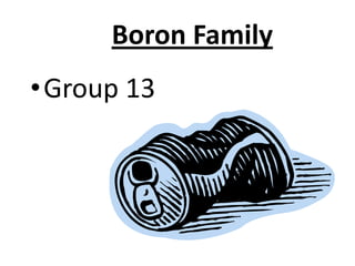 Boron Family
• Group 13
 