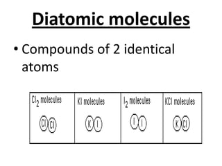 Diatomic molecules
• Compounds of 2 identical
  atoms
 