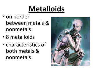 Metalloids
• on border
  between metals &
  nonmetals
• 8 metalloids
• characteristics of
  both metals &
  nonmetals
 