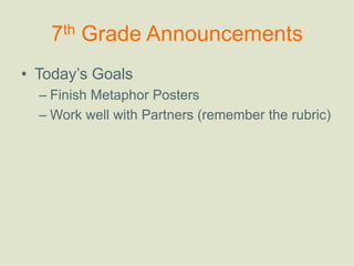 7th Grade Announcements Today’s Goals Finish Metaphor Posters Work well with Partners (remember the rubric) 