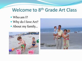 Welcome to 8th Grade Art Class Who am I? Why do I love Art? About my family… 