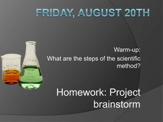 Friday, August 20th Warm-up: What are the steps of the scientific method? Homework: Project brainstorm 