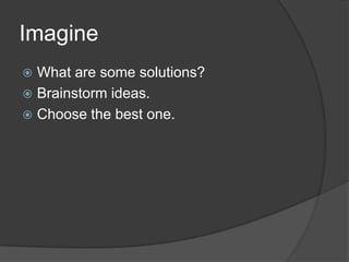ImagineWhat are some solutions?Brainstorm ideas.Choose the best one.