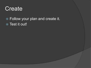 CreateFollow your plan and create it.Test it out!