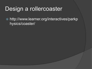 Design a rollercoasterhttp://www.learner.org/interactives/parkphysics/coaster/