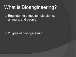 What is Bioengineering?Engineering things to help plants, animals, and people.2 types of bioengineering