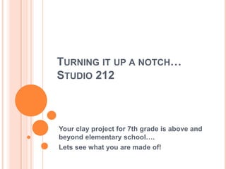 Turning it up a notch…Studio 212 Your clay project for 7th grade is above and beyond elementary school…. Lets see what you are made of! 