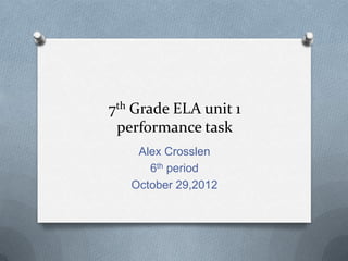7th Grade ELA unit 1
 performance task
    Alex Crosslen
      6th period
   October 29,2012
 
